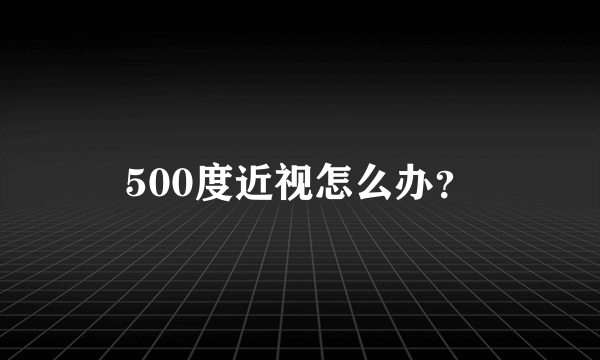 500度近视怎么办？