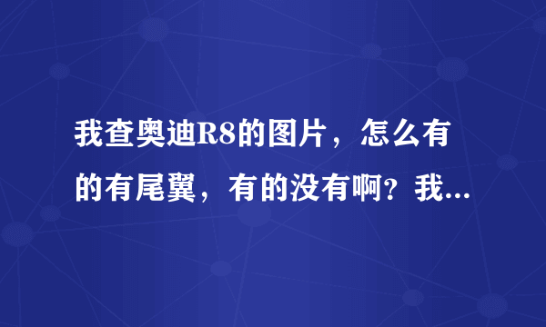 我查奥迪R8的图片，怎么有的有尾翼，有的没有啊？我不喜欢尾翼，请帮我介绍下区别，谢谢