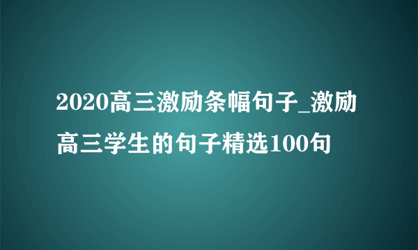 2020高三激励条幅句子_激励高三学生的句子精选100句