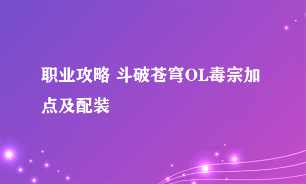 职业攻略 斗破苍穹OL毒宗加点及配装