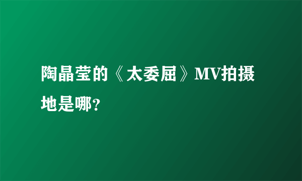 陶晶莹的《太委屈》MV拍摄地是哪？