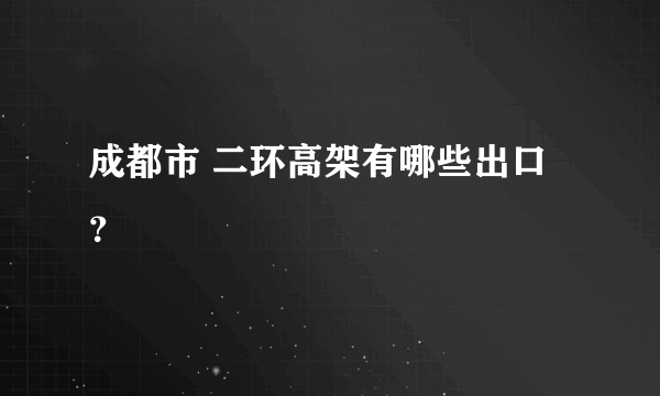 成都市 二环高架有哪些出口？