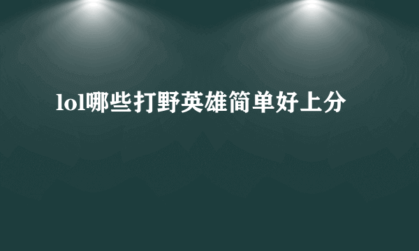 lol哪些打野英雄简单好上分