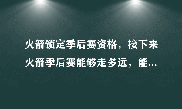 火箭锁定季后赛资格，接下来火箭季后赛能够走多远，能像保罗所说的在季后赛击败勇士么？