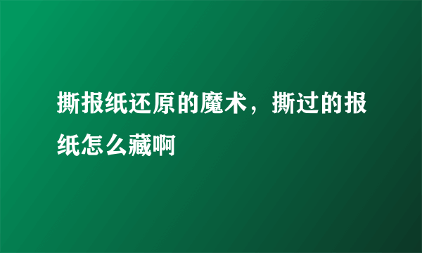 撕报纸还原的魔术，撕过的报纸怎么藏啊