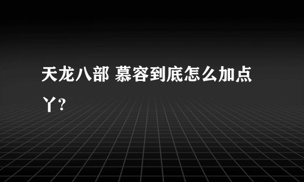 天龙八部 慕容到底怎么加点丫?