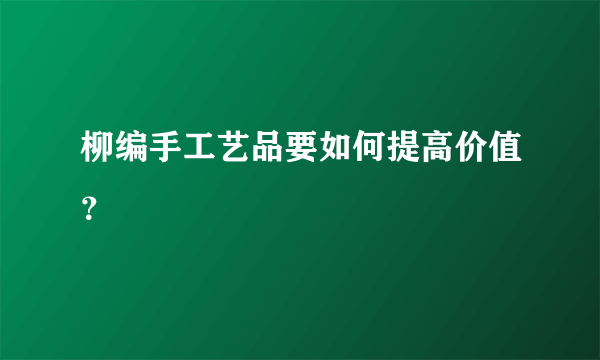 柳编手工艺品要如何提高价值？