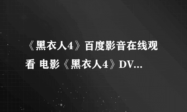 《黑衣人4》百度影音在线观看 电影《黑衣人4》DVD高清迅雷下载哪有?