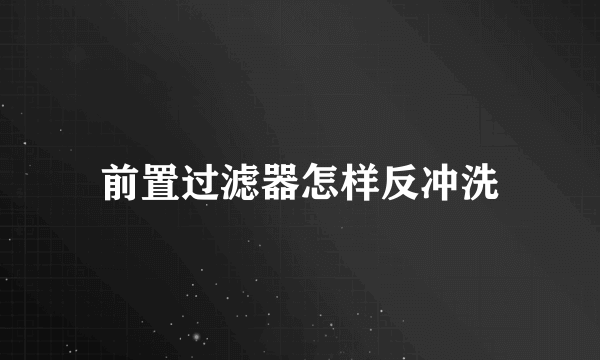 前置过滤器怎样反冲洗