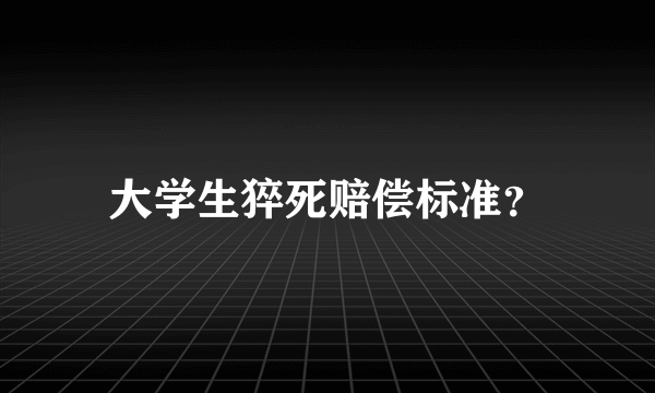 大学生猝死赔偿标准？