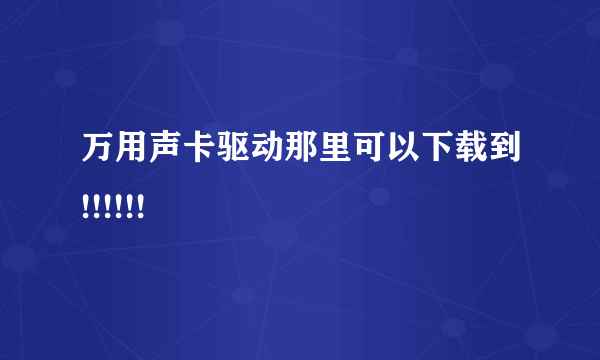 万用声卡驱动那里可以下载到!!!!!!