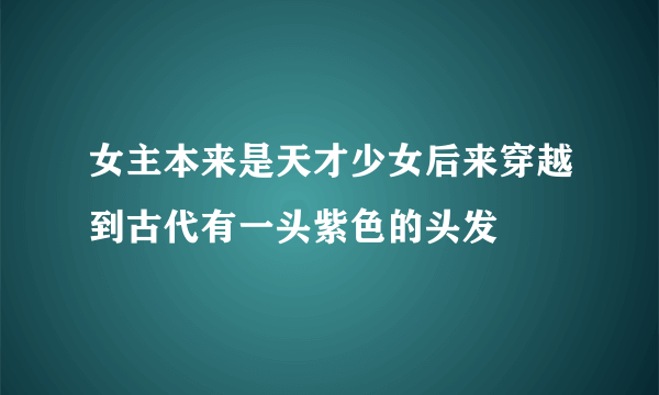 女主本来是天才少女后来穿越到古代有一头紫色的头发