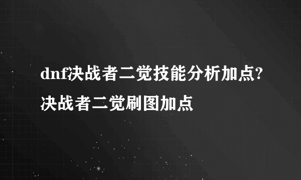 dnf决战者二觉技能分析加点?决战者二觉刷图加点