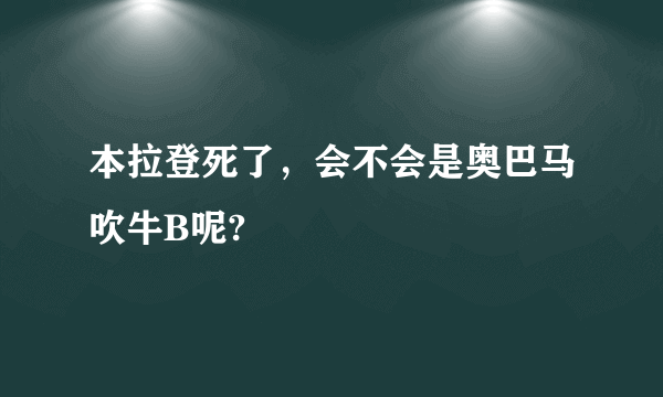 本拉登死了，会不会是奥巴马吹牛B呢?