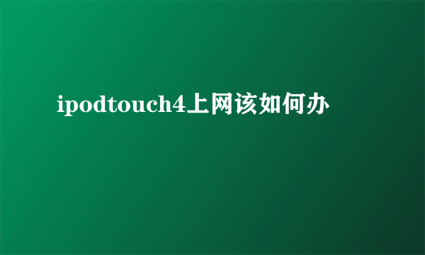 ipodtouch4上网该如何办