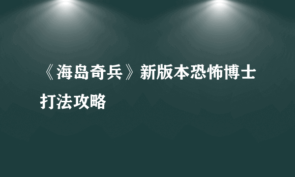 《海岛奇兵》新版本恐怖博士打法攻略