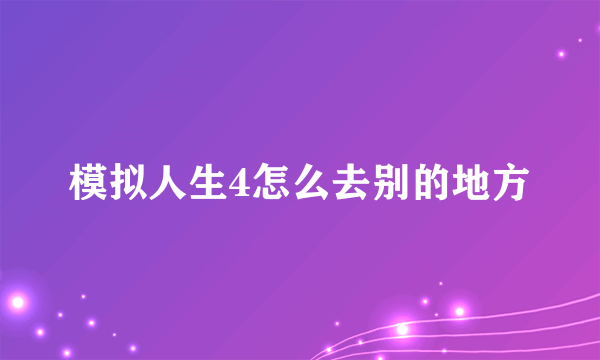 模拟人生4怎么去别的地方