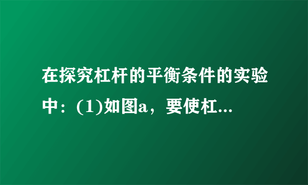 在探究杠杆的平衡条件的实验中：(1)如图a，要使杠杆在水平位置平衡，可将杠杆的平衡螺母向___调节，当杠杆在水平位置平衡时，杠杆自重的力臂为___cm.(2)如图b，用弹簧测力计竖直向下拉，使杠杆水平平衡，其目的是___.若右边钩码离支点20cm，左边挂钩离支点15cm，每个钩码重为0.5N，则此时弹簧测力计示数应为___N.(3)如图c,当杠杆水平平衡时,与图b相比,弹簧测力计示数将___(变大/变小/不变).…