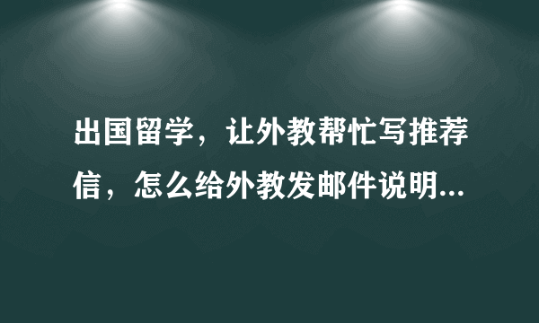 出国留学，让外教帮忙写推荐信，怎么给外教发邮件说明自己情况？