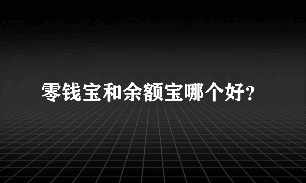 零钱宝和余额宝哪个好？