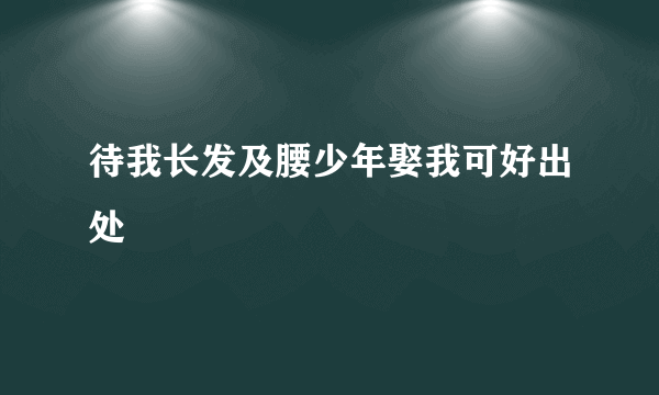 待我长发及腰少年娶我可好出处