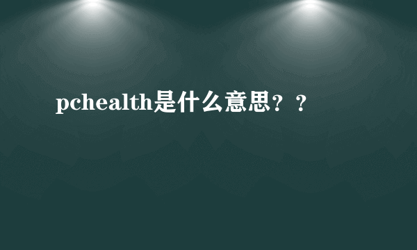 pchealth是什么意思？？