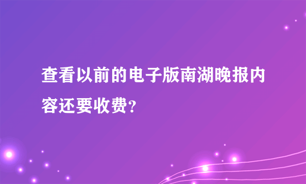 查看以前的电子版南湖晚报内容还要收费？