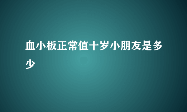 血小板正常值十岁小朋友是多少