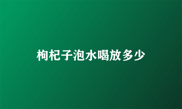 枸杞子泡水喝放多少