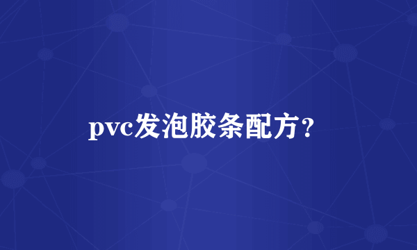 pvc发泡胶条配方？