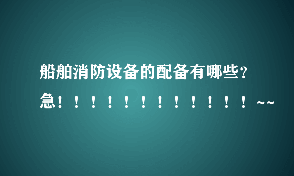 船舶消防设备的配备有哪些？急！！！！！！！！！！！！~~