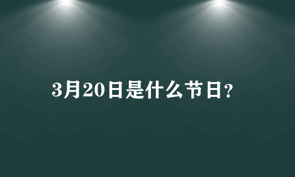 3月20日是什么节日？