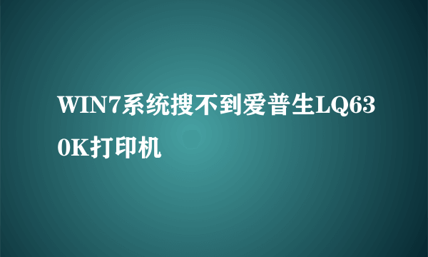 WIN7系统搜不到爱普生LQ630K打印机