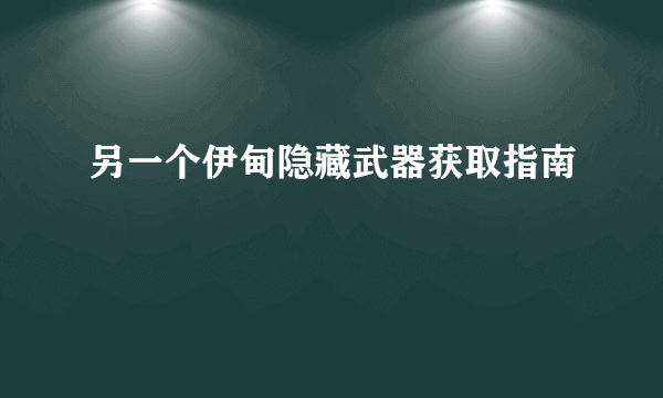 另一个伊甸隐藏武器获取指南