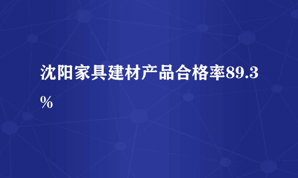 沈阳家具建材产品合格率89.3%