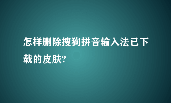 怎样删除搜狗拼音输入法已下载的皮肤?