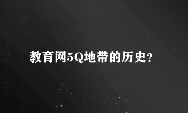 教育网5Q地带的历史？