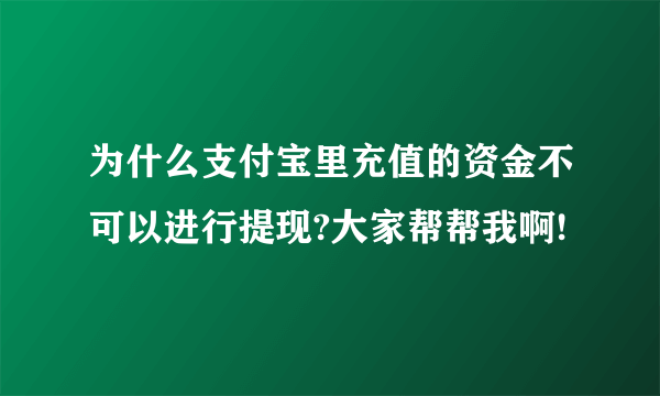 为什么支付宝里充值的资金不可以进行提现?大家帮帮我啊!