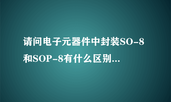 请问电子元器件中封装SO-8和SOP-8有什么区别吗，他们两个可以共用吗