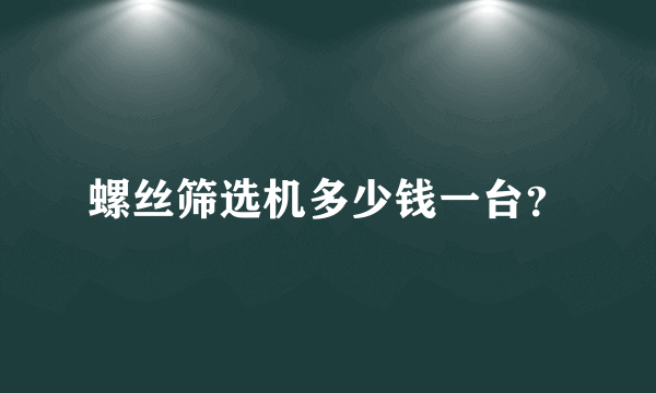 螺丝筛选机多少钱一台？