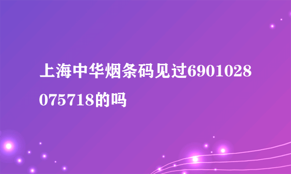 上海中华烟条码见过6901028075718的吗