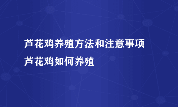 芦花鸡养殖方法和注意事项  芦花鸡如何养殖