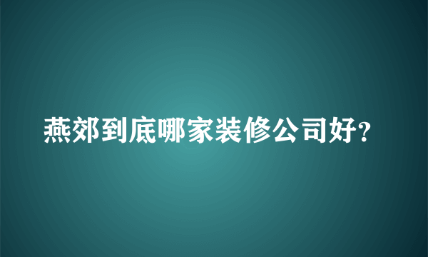 燕郊到底哪家装修公司好？