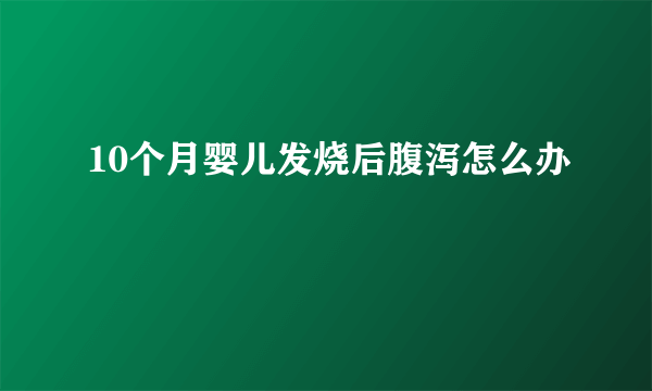 10个月婴儿发烧后腹泻怎么办