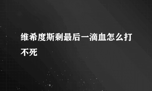 维希度斯剩最后一滴血怎么打不死