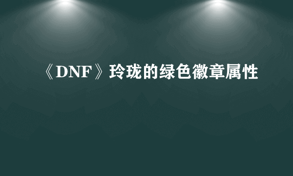 《DNF》玲珑的绿色徽章属性