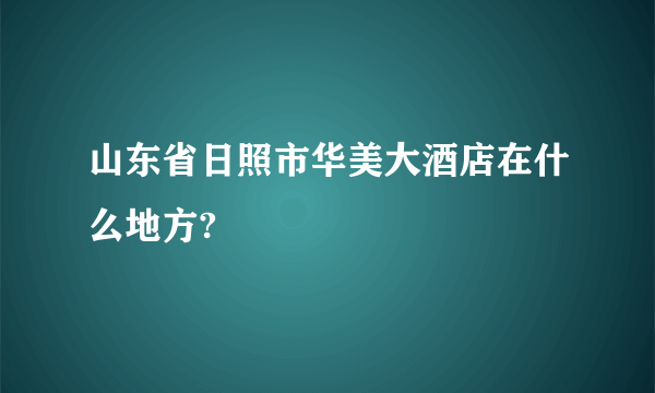 山东省日照市华美大酒店在什么地方?