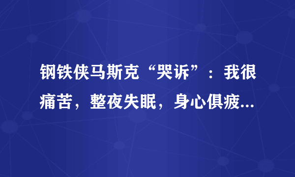 钢铁侠马斯克“哭诉”：我很痛苦，整夜失眠，身心俱疲，这是为什么？你怎么看？