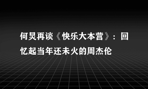 何炅再谈《快乐大本营》：回忆起当年还未火的周杰伦