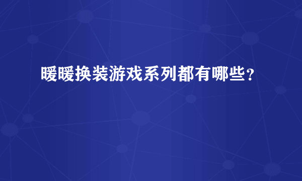 暖暖换装游戏系列都有哪些？